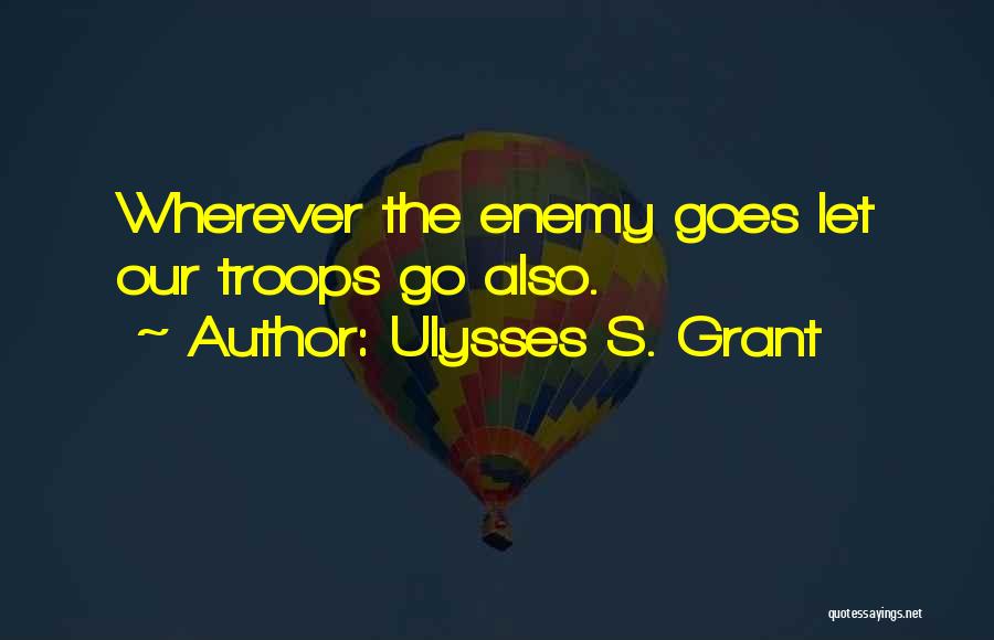 Ulysses S. Grant Quotes: Wherever The Enemy Goes Let Our Troops Go Also.