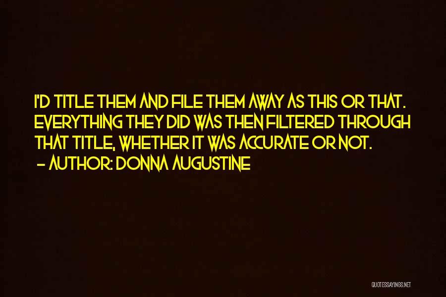 Donna Augustine Quotes: I'd Title Them And File Them Away As This Or That. Everything They Did Was Then Filtered Through That Title,