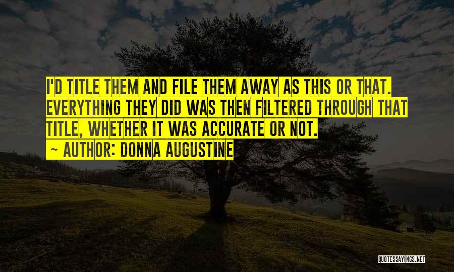 Donna Augustine Quotes: I'd Title Them And File Them Away As This Or That. Everything They Did Was Then Filtered Through That Title,