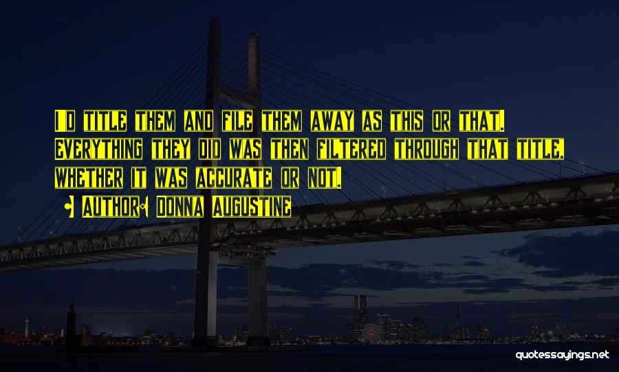 Donna Augustine Quotes: I'd Title Them And File Them Away As This Or That. Everything They Did Was Then Filtered Through That Title,