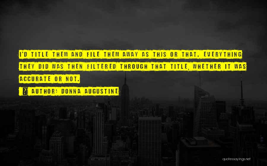 Donna Augustine Quotes: I'd Title Them And File Them Away As This Or That. Everything They Did Was Then Filtered Through That Title,