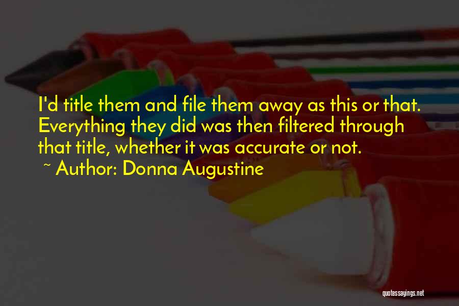 Donna Augustine Quotes: I'd Title Them And File Them Away As This Or That. Everything They Did Was Then Filtered Through That Title,