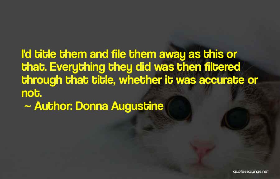 Donna Augustine Quotes: I'd Title Them And File Them Away As This Or That. Everything They Did Was Then Filtered Through That Title,