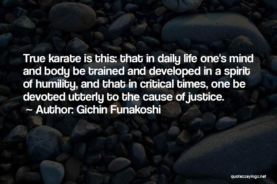 Gichin Funakoshi Quotes: True Karate Is This: That In Daily Life One's Mind And Body Be Trained And Developed In A Spirit Of