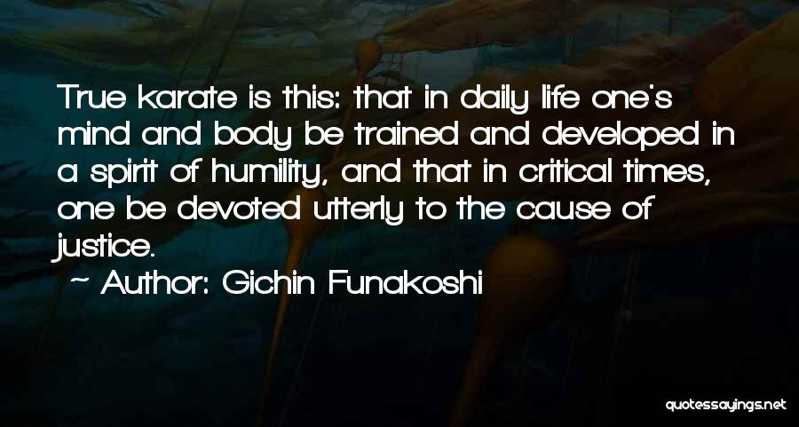 Gichin Funakoshi Quotes: True Karate Is This: That In Daily Life One's Mind And Body Be Trained And Developed In A Spirit Of