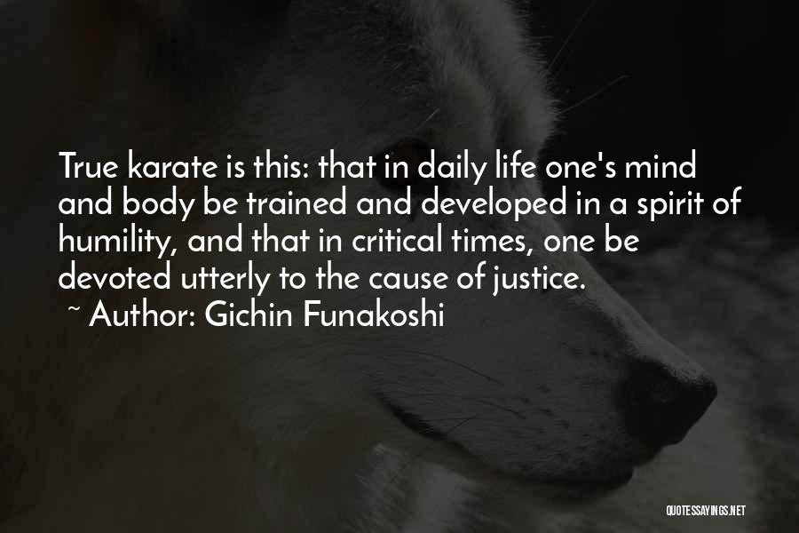 Gichin Funakoshi Quotes: True Karate Is This: That In Daily Life One's Mind And Body Be Trained And Developed In A Spirit Of