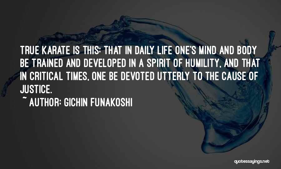 Gichin Funakoshi Quotes: True Karate Is This: That In Daily Life One's Mind And Body Be Trained And Developed In A Spirit Of