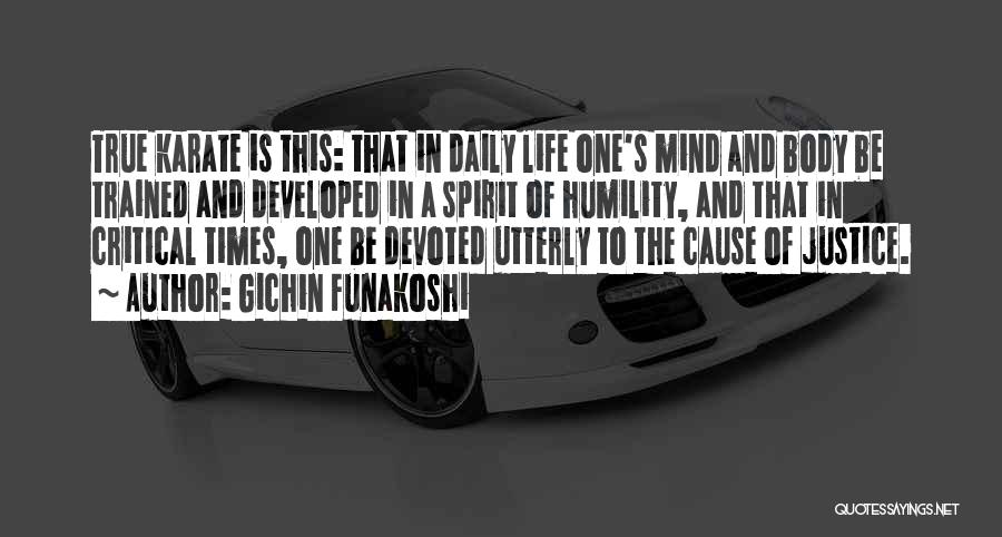 Gichin Funakoshi Quotes: True Karate Is This: That In Daily Life One's Mind And Body Be Trained And Developed In A Spirit Of