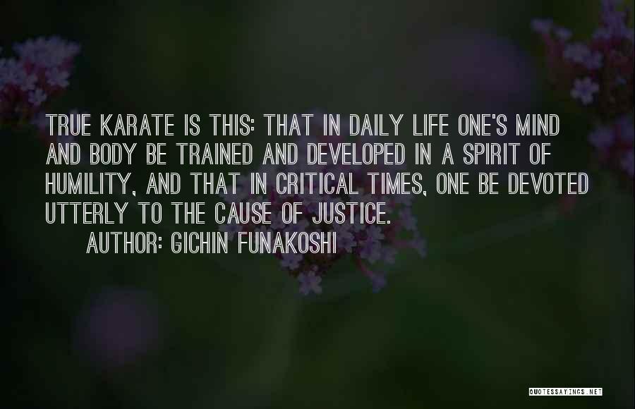 Gichin Funakoshi Quotes: True Karate Is This: That In Daily Life One's Mind And Body Be Trained And Developed In A Spirit Of