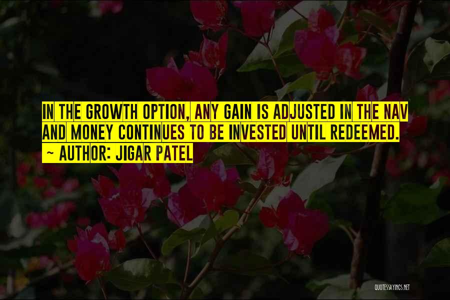 Jigar Patel Quotes: In The Growth Option, Any Gain Is Adjusted In The Nav And Money Continues To Be Invested Until Redeemed.