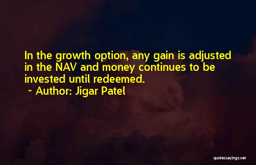 Jigar Patel Quotes: In The Growth Option, Any Gain Is Adjusted In The Nav And Money Continues To Be Invested Until Redeemed.