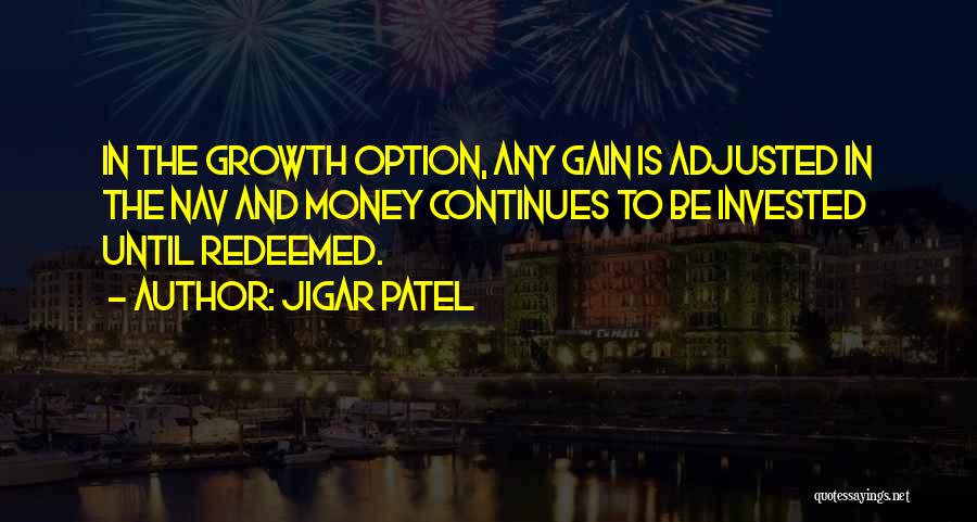 Jigar Patel Quotes: In The Growth Option, Any Gain Is Adjusted In The Nav And Money Continues To Be Invested Until Redeemed.