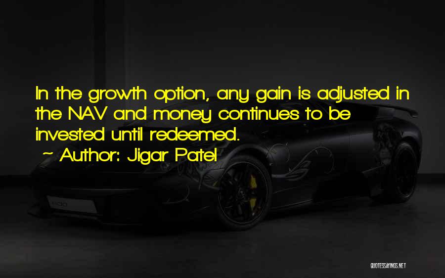 Jigar Patel Quotes: In The Growth Option, Any Gain Is Adjusted In The Nav And Money Continues To Be Invested Until Redeemed.