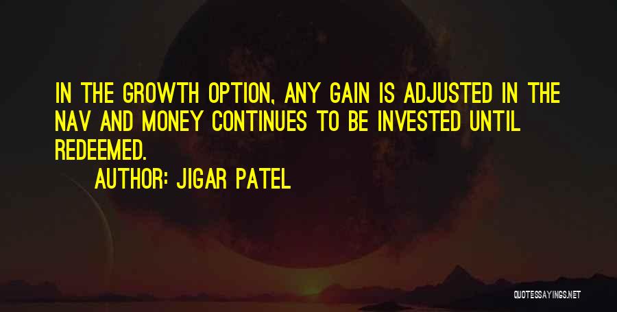 Jigar Patel Quotes: In The Growth Option, Any Gain Is Adjusted In The Nav And Money Continues To Be Invested Until Redeemed.