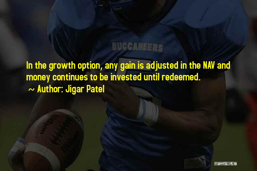 Jigar Patel Quotes: In The Growth Option, Any Gain Is Adjusted In The Nav And Money Continues To Be Invested Until Redeemed.