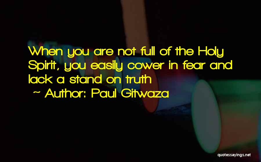 Paul Gitwaza Quotes: When You Are Not Full Of The Holy Spirit, You Easily Cower In Fear And Lack A Stand On Truth