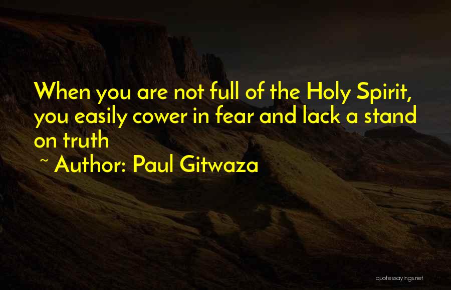 Paul Gitwaza Quotes: When You Are Not Full Of The Holy Spirit, You Easily Cower In Fear And Lack A Stand On Truth