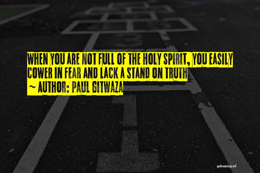 Paul Gitwaza Quotes: When You Are Not Full Of The Holy Spirit, You Easily Cower In Fear And Lack A Stand On Truth