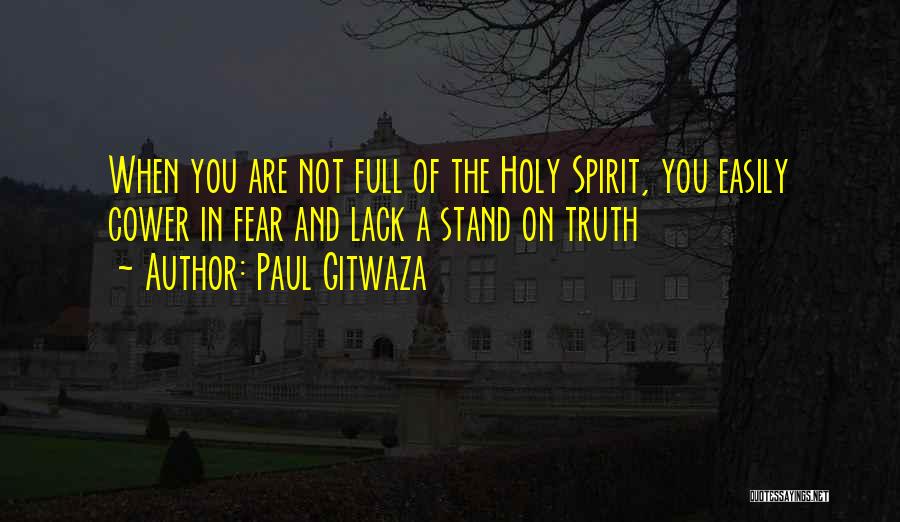 Paul Gitwaza Quotes: When You Are Not Full Of The Holy Spirit, You Easily Cower In Fear And Lack A Stand On Truth