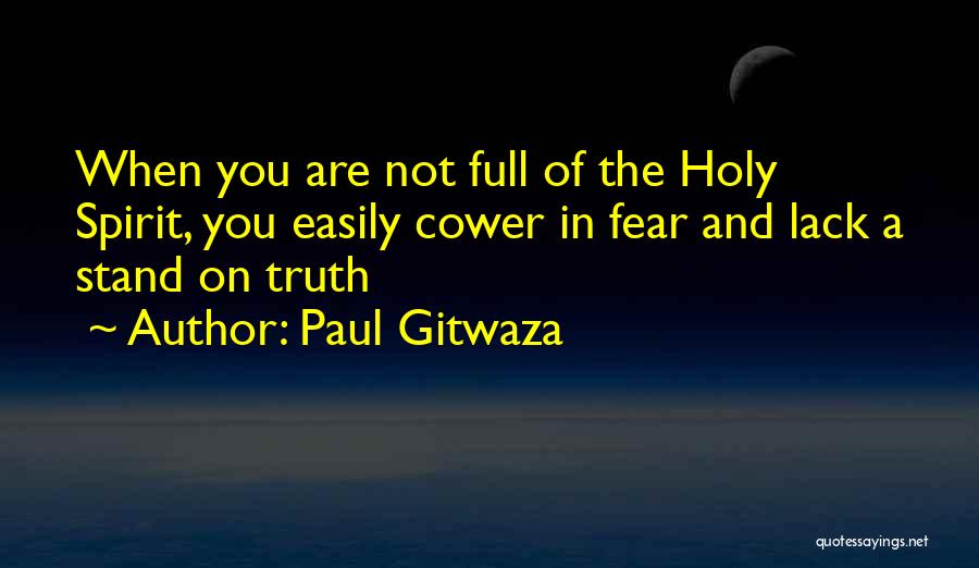 Paul Gitwaza Quotes: When You Are Not Full Of The Holy Spirit, You Easily Cower In Fear And Lack A Stand On Truth