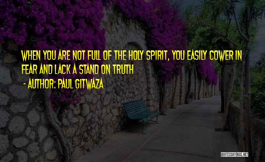 Paul Gitwaza Quotes: When You Are Not Full Of The Holy Spirit, You Easily Cower In Fear And Lack A Stand On Truth