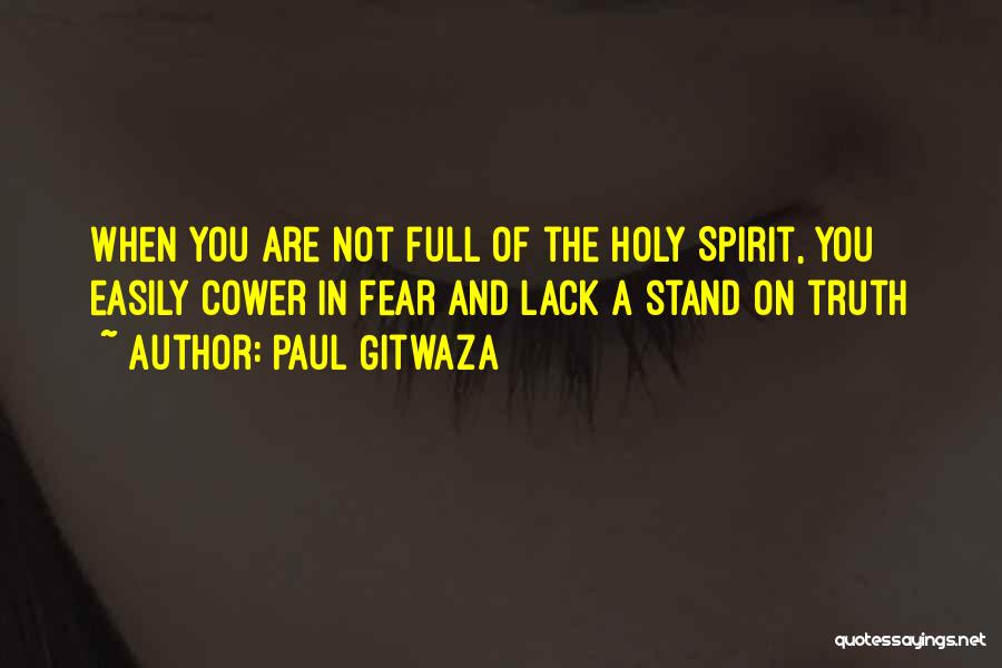 Paul Gitwaza Quotes: When You Are Not Full Of The Holy Spirit, You Easily Cower In Fear And Lack A Stand On Truth
