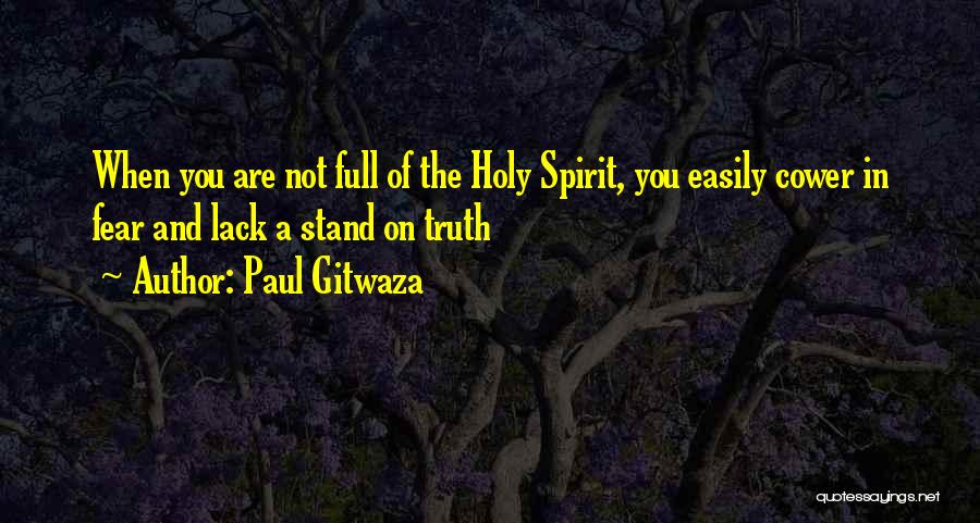 Paul Gitwaza Quotes: When You Are Not Full Of The Holy Spirit, You Easily Cower In Fear And Lack A Stand On Truth