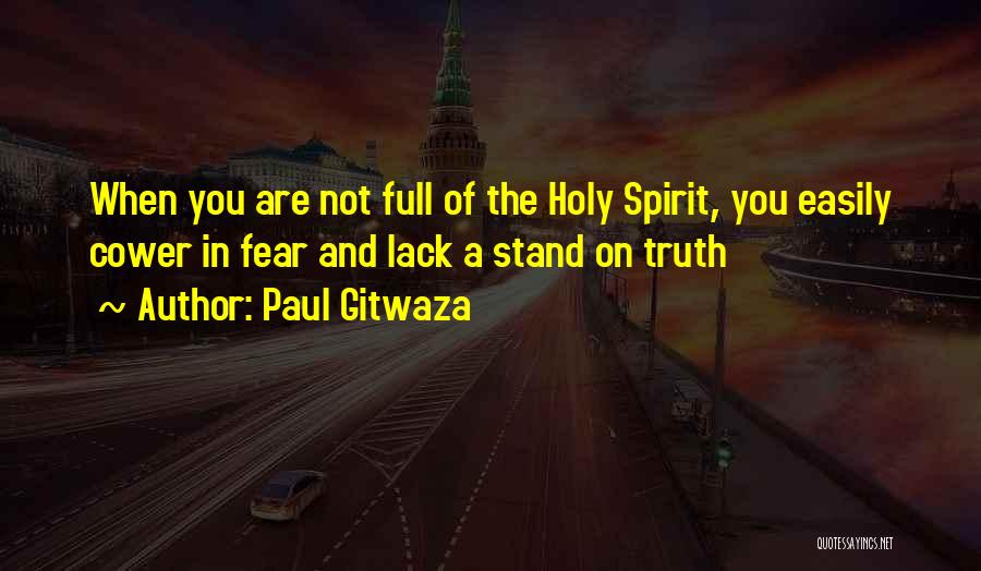 Paul Gitwaza Quotes: When You Are Not Full Of The Holy Spirit, You Easily Cower In Fear And Lack A Stand On Truth