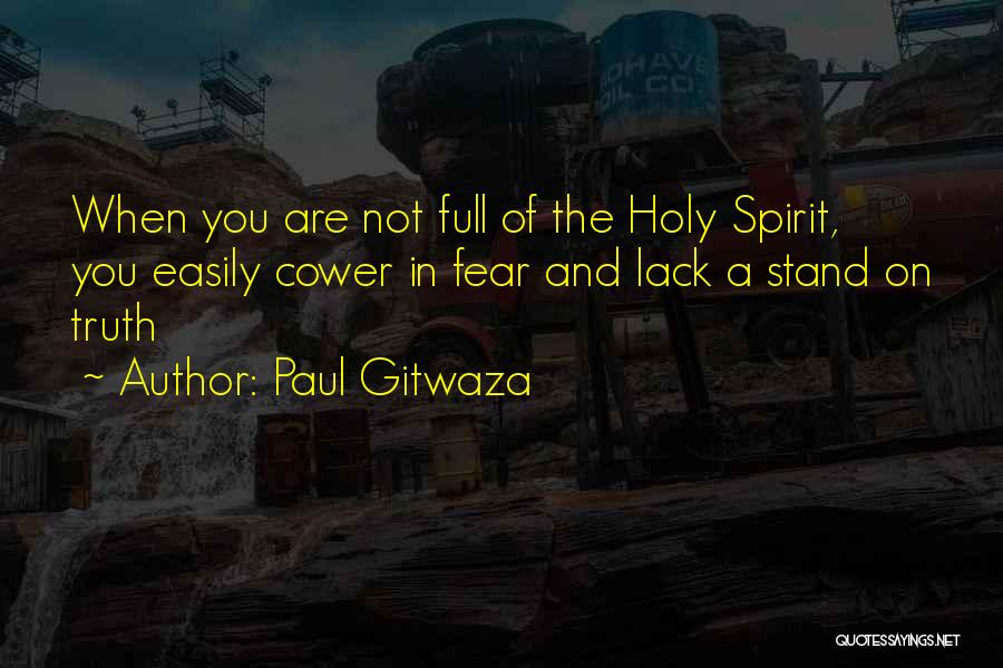 Paul Gitwaza Quotes: When You Are Not Full Of The Holy Spirit, You Easily Cower In Fear And Lack A Stand On Truth