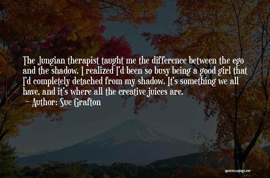 Sue Grafton Quotes: The Jungian Therapist Taught Me The Difference Between The Ego And The Shadow. I Realized I'd Been So Busy Being