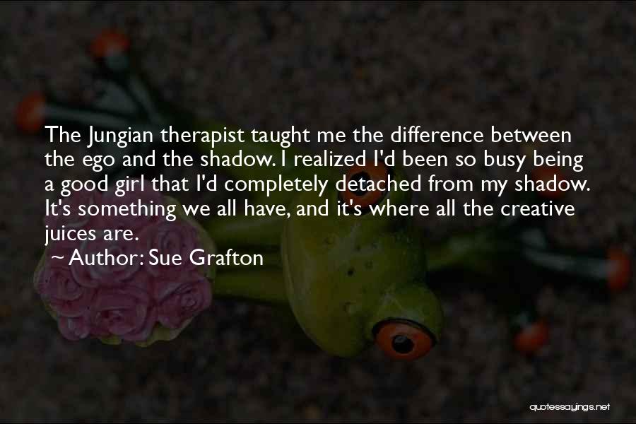 Sue Grafton Quotes: The Jungian Therapist Taught Me The Difference Between The Ego And The Shadow. I Realized I'd Been So Busy Being