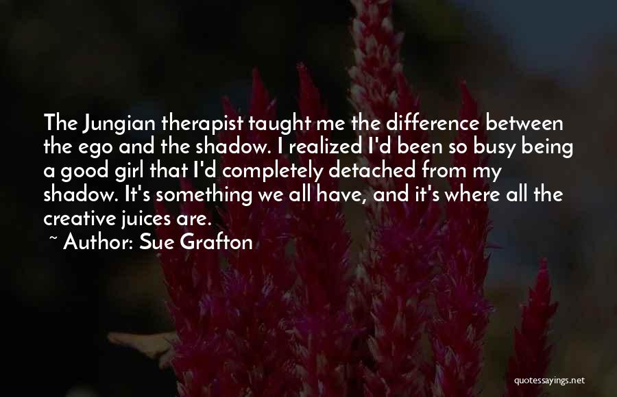 Sue Grafton Quotes: The Jungian Therapist Taught Me The Difference Between The Ego And The Shadow. I Realized I'd Been So Busy Being