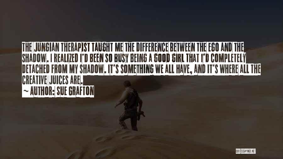 Sue Grafton Quotes: The Jungian Therapist Taught Me The Difference Between The Ego And The Shadow. I Realized I'd Been So Busy Being