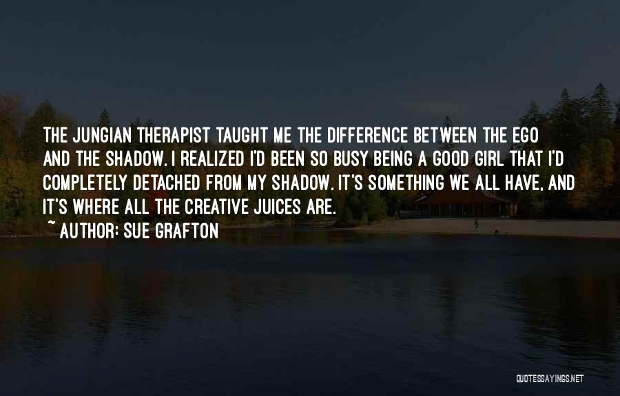 Sue Grafton Quotes: The Jungian Therapist Taught Me The Difference Between The Ego And The Shadow. I Realized I'd Been So Busy Being