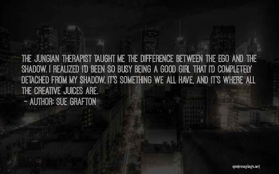 Sue Grafton Quotes: The Jungian Therapist Taught Me The Difference Between The Ego And The Shadow. I Realized I'd Been So Busy Being