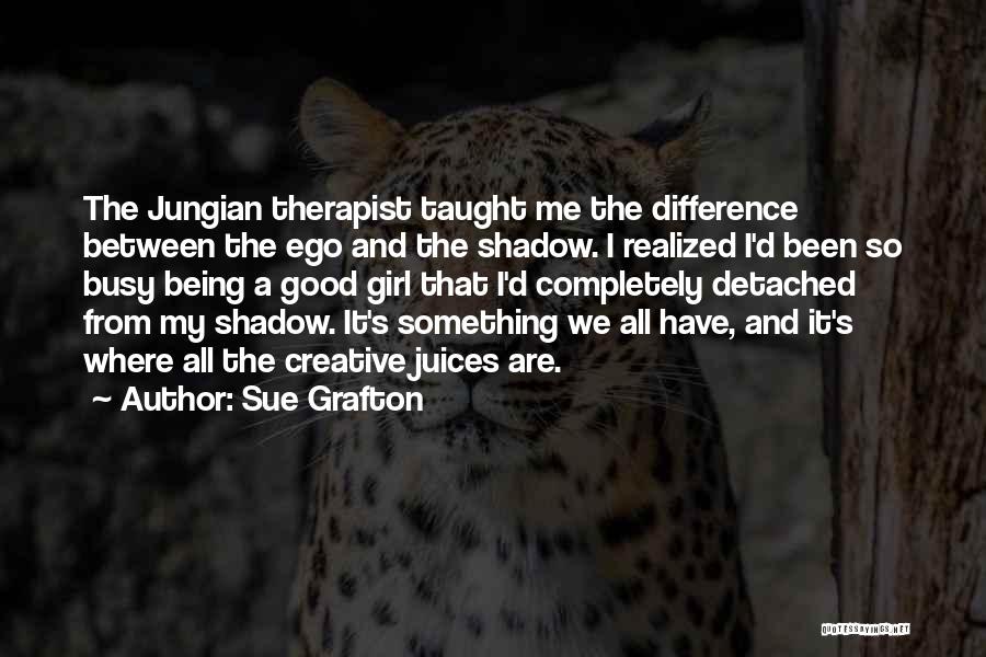 Sue Grafton Quotes: The Jungian Therapist Taught Me The Difference Between The Ego And The Shadow. I Realized I'd Been So Busy Being