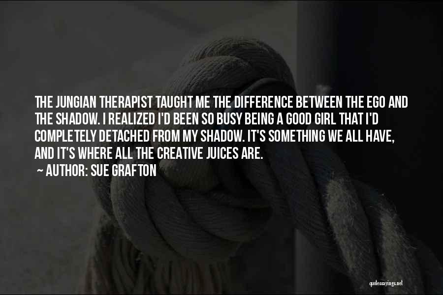 Sue Grafton Quotes: The Jungian Therapist Taught Me The Difference Between The Ego And The Shadow. I Realized I'd Been So Busy Being