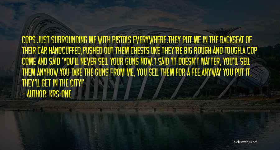 KRS-One Quotes: Cops Just Surrounding Me With Pistols Everywhere.they Put Me In The Backseat Of Their Car Handcuffed,pushed Out Them Chests Like