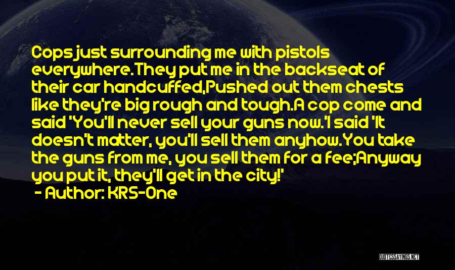 KRS-One Quotes: Cops Just Surrounding Me With Pistols Everywhere.they Put Me In The Backseat Of Their Car Handcuffed,pushed Out Them Chests Like