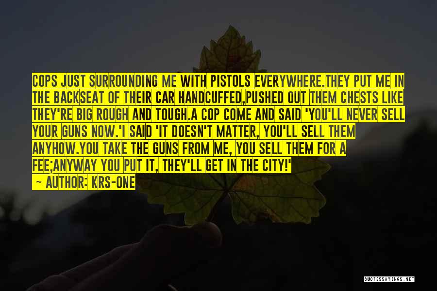 KRS-One Quotes: Cops Just Surrounding Me With Pistols Everywhere.they Put Me In The Backseat Of Their Car Handcuffed,pushed Out Them Chests Like