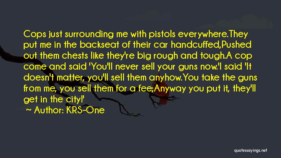 KRS-One Quotes: Cops Just Surrounding Me With Pistols Everywhere.they Put Me In The Backseat Of Their Car Handcuffed,pushed Out Them Chests Like