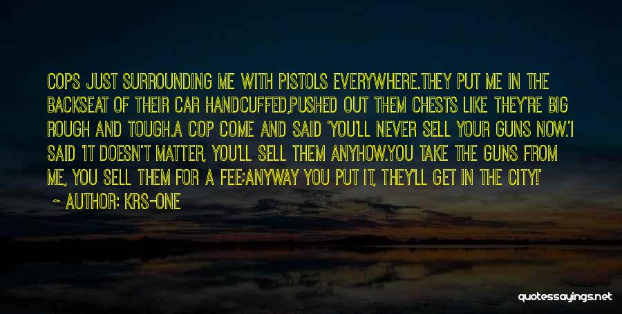 KRS-One Quotes: Cops Just Surrounding Me With Pistols Everywhere.they Put Me In The Backseat Of Their Car Handcuffed,pushed Out Them Chests Like