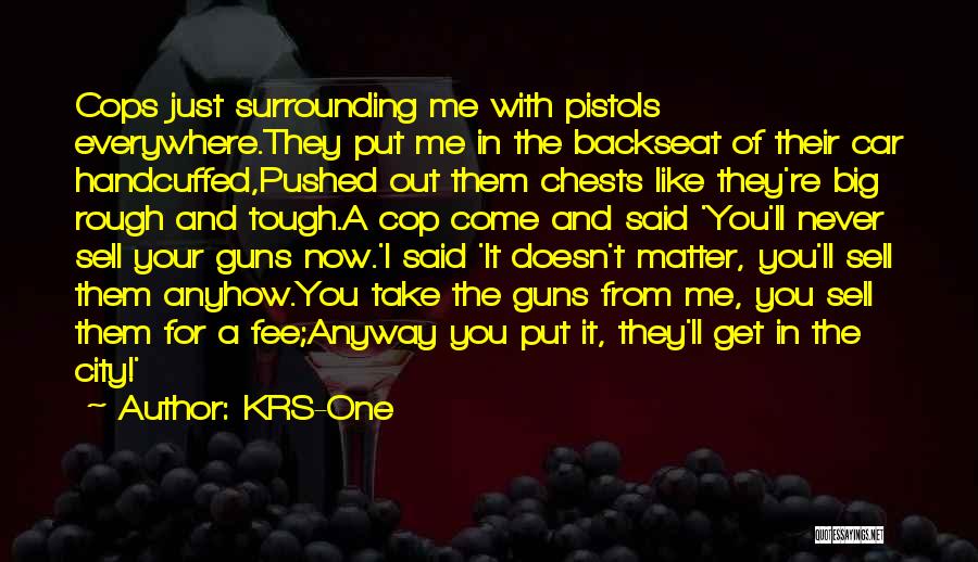 KRS-One Quotes: Cops Just Surrounding Me With Pistols Everywhere.they Put Me In The Backseat Of Their Car Handcuffed,pushed Out Them Chests Like