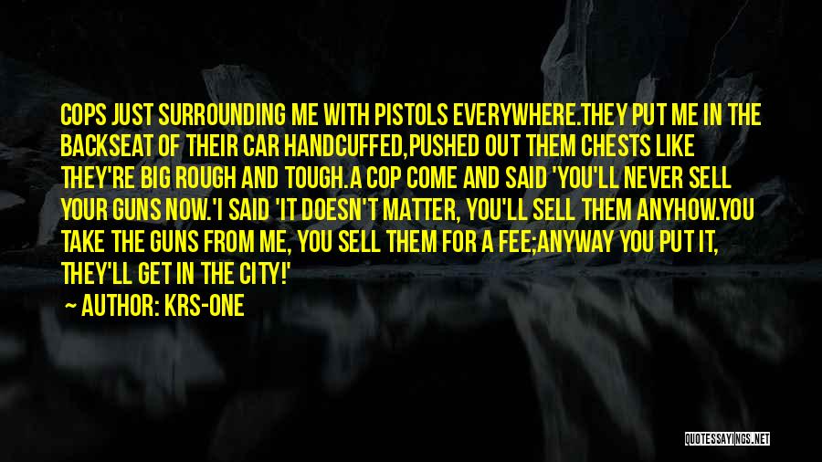 KRS-One Quotes: Cops Just Surrounding Me With Pistols Everywhere.they Put Me In The Backseat Of Their Car Handcuffed,pushed Out Them Chests Like