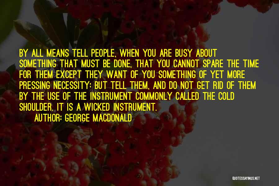 George MacDonald Quotes: By All Means Tell People, When You Are Busy About Something That Must Be Done, That You Cannot Spare The