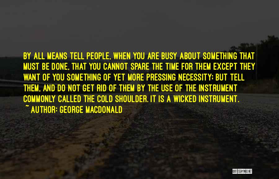 George MacDonald Quotes: By All Means Tell People, When You Are Busy About Something That Must Be Done, That You Cannot Spare The