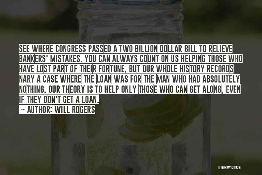 Will Rogers Quotes: See Where Congress Passed A Two Billion Dollar Bill To Relieve Bankers' Mistakes. You Can Always Count On Us Helping