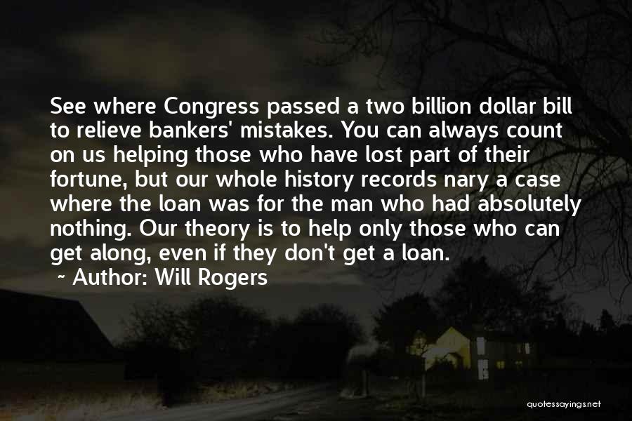 Will Rogers Quotes: See Where Congress Passed A Two Billion Dollar Bill To Relieve Bankers' Mistakes. You Can Always Count On Us Helping
