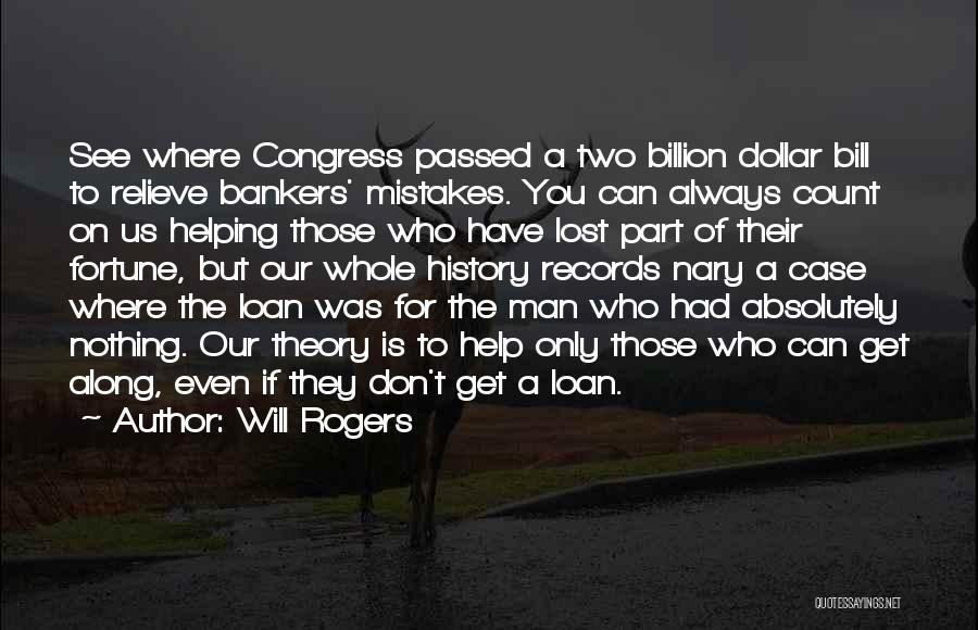 Will Rogers Quotes: See Where Congress Passed A Two Billion Dollar Bill To Relieve Bankers' Mistakes. You Can Always Count On Us Helping