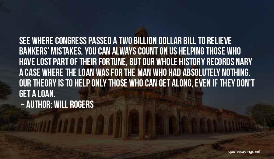 Will Rogers Quotes: See Where Congress Passed A Two Billion Dollar Bill To Relieve Bankers' Mistakes. You Can Always Count On Us Helping